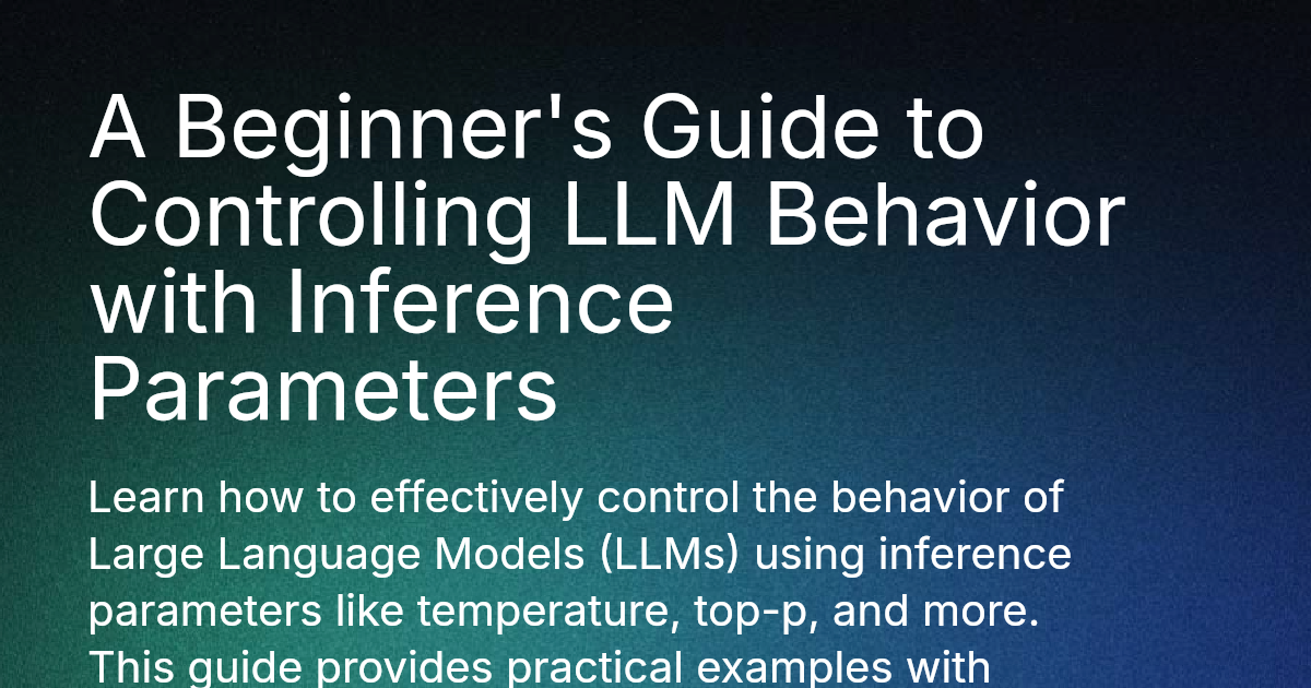 A Beginner's Guide to Controlling LLM Behavior with Inference Parameters